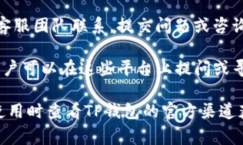 在TP钱包（TP Wallet）中，用户通常可以通过以下几种方式获得客服支持：

1. **在线客服**：TP钱包提供了在线客服的功能，用户可以在钱包内找到客服入口，通过聊天框与客服代表进行实时沟通。这是解决问题和获取帮助最快捷的方式。

2. **官方社交媒体**：TP钱包在各大社交媒体平台上都有官方账号，用户可以通过这些平台获取帮助或者反馈问题。客服人员通常会在这些平台上定期监控用户留言。

3. **电子邮件支持**：用户还可以通过官方提供的电子邮件地址与客服团队联系，提交问题或咨询。虽然回复可能不是实时的，但通常客服会在24小时内回复。

4. **用户社区和论坛**：TP钱包可能还会有用户社区或讨论论坛，用户可以在这些平台上提问或寻求帮助，其他用户或管理员可能会提供解答。

以上信息可能会因时间和钱包版本的不同而有所变化，建议用户在使用时查看TP钱包的官方渠道获取最新的客服支持信息。