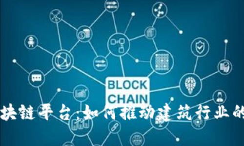 中安建设区块链平台：如何推动建筑行业的数字化转型