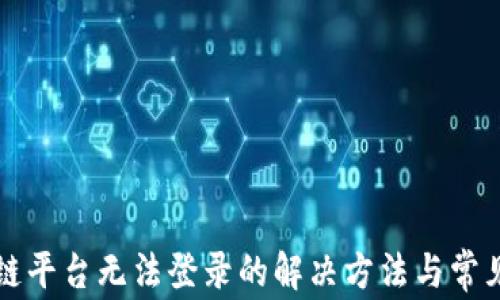 
区块链平台无法登录的解决方法与常见问题