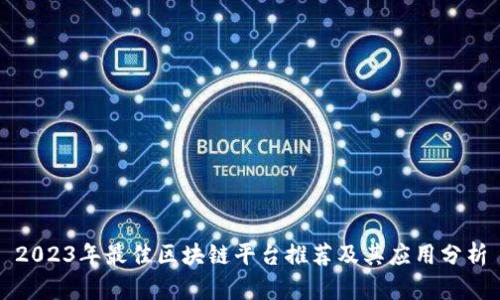 2023年最佳区块链平台推荐及其应用分析