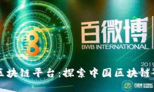 国内知名区块链平台：探索中国区块链行业的未来