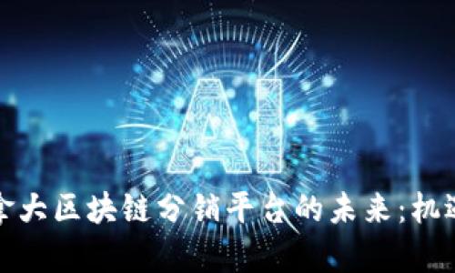 探索加拿大区块链分销平台的未来：机遇与挑战