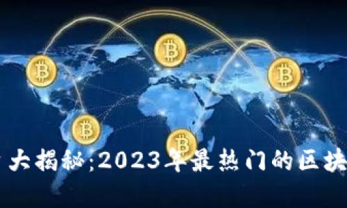 区块链平台大揭秘：2023年最热门的区块链平台一览