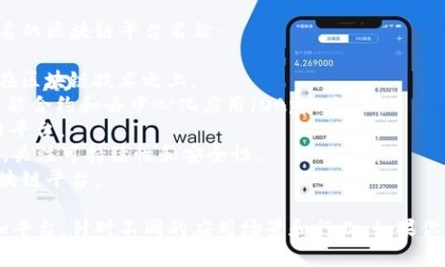 区块链平台有很多种，不同的平台有不同的功能和特点。以下是一些著名的区块链平台名称：

1. **比特币（Bitcoin）** - 世界上第一个去中心化的数字货币，建立在区块链技术之上。
2. **以太坊（Ethereum）** - 一个开放源代码的区块链平台，支持智能合约和去中心化应用（DApps）。
3. **波场（TRON）** - 一个旨在构建全球免费内容娱乐系统的区块链平台。
4. **卡尔达诺（Cardano）** - 采用科学方法进行区块链开发的平台，关注可持续性和安全性。
5. **瑞波币（Ripple）** - 一个主要用于金融机构之间快速转账的区块链平台。

这些只是区块链平台中的一部分，实际上还有许多其他的区块链项目和平台，针对不同的应用场景和行业。如果你想了解某个特定的平台或技术，可以告诉我，我可以提供更详细的信息。