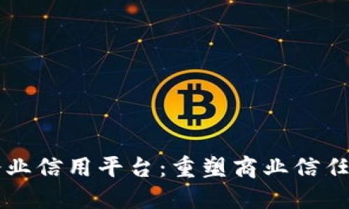 区块链企业信用平台：重塑商业信任的新模式