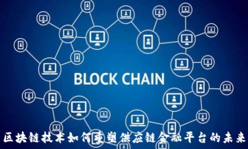   
区块链技术如何重塑供应链金融平台的未来