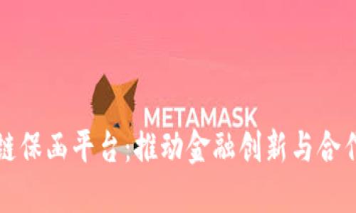 中非区块链保函平台：推动金融创新与合作的新机遇