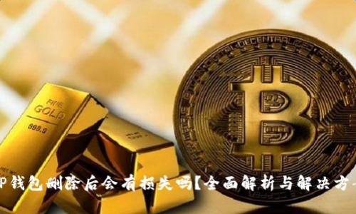TP钱包删除后会有损失吗？全面解析与解决方案