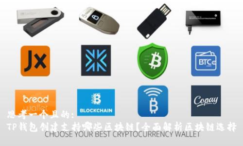 思考一个且的:
TP钱包创建支持哪些区块链？全面解析区块链选择