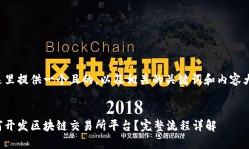 在这里提供一个且的，以及相关的关键词和内容大纲。


如何开发区块链交易所平台？完整流程详解