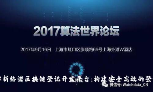 全面解析络谱区块链登记开发平台：构建安全高效的登记生态