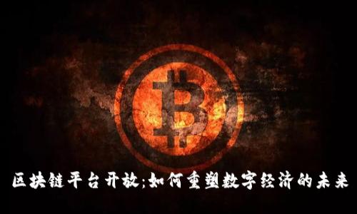 区块链平台开放：如何重塑数字经济的未来