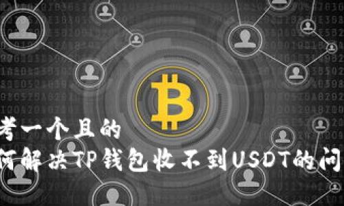 思考一个且的  
如何解决TP钱包收不到USDT的问题？