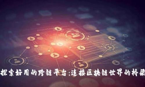 探索好用的跨链平台：连接区块链世界的桥梁