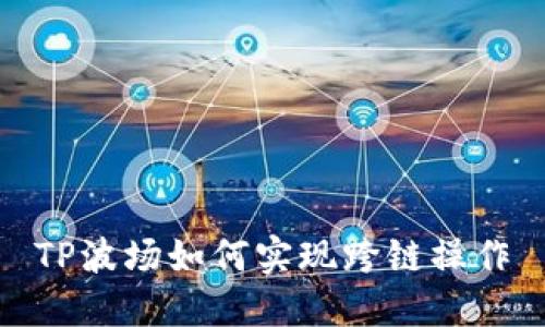 TP波场如何实现跨链操作